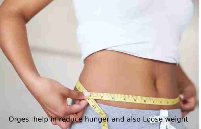 Orges  help in reduce hunger and also Loose weight